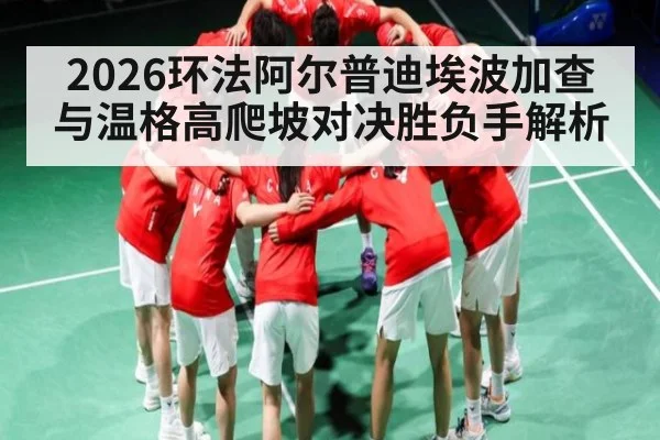 2026环法阿尔普迪埃波加查与温格高爬坡对决胜负手解析