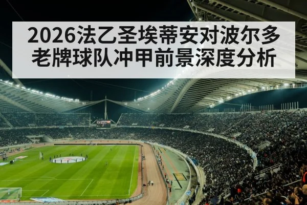 2026法乙圣埃蒂安对波尔多 老牌球队冲甲前景深度分析