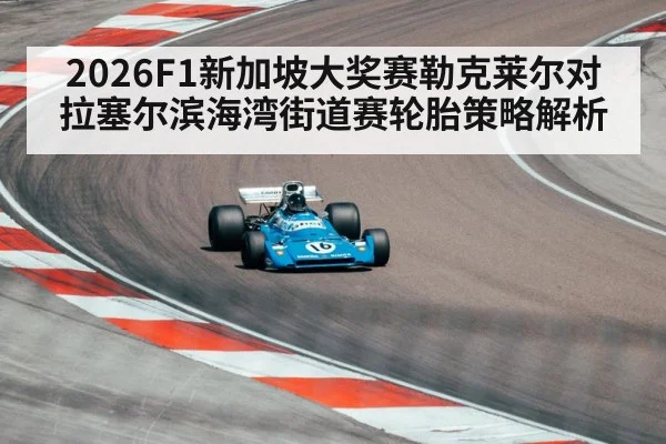2026F1新加坡大奖赛勒克莱尔对拉塞尔滨海湾街道赛轮胎策略解析