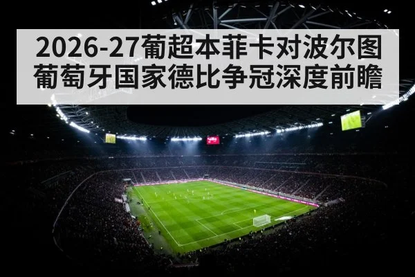 2026-27葡超本菲卡对波尔图葡萄牙国家德比争冠深度前瞻