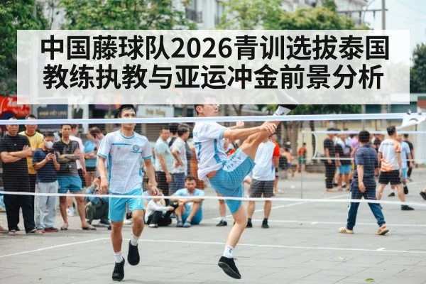 中国藤球队2026青训选拔泰国教练执教与亚运冲金前景分析