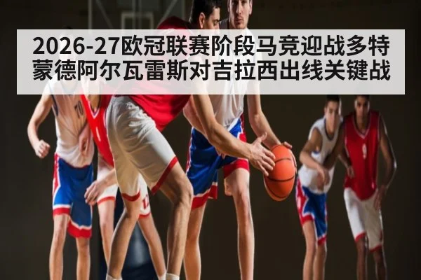 2026-27欧冠联赛阶段马竞迎战多特蒙德阿尔瓦雷斯对吉拉西出线关键战